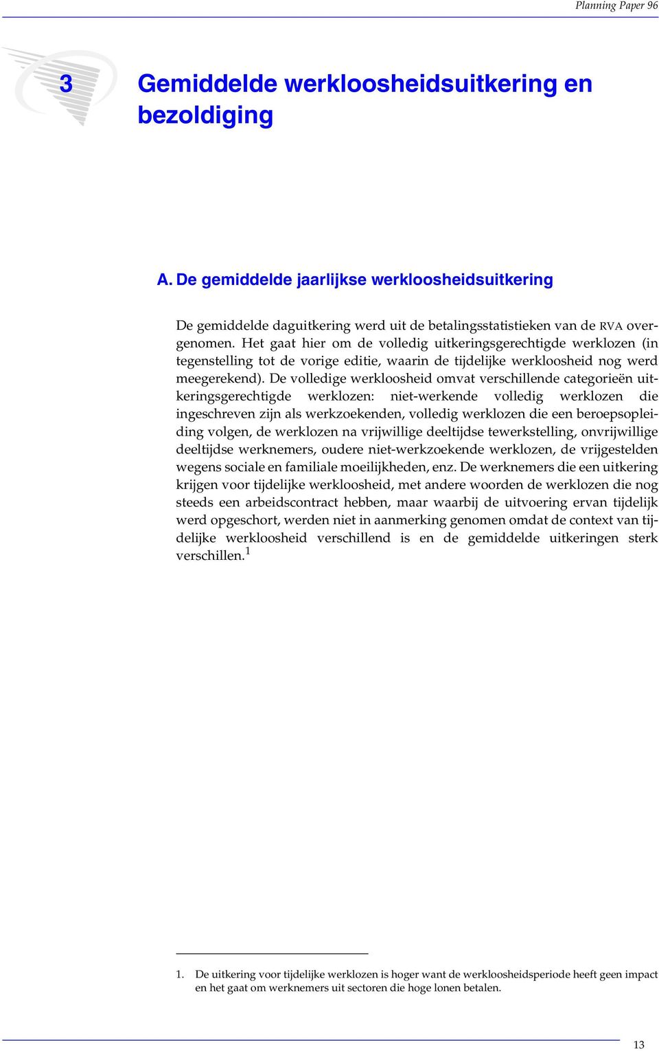 De volledige werkloosheid omvat verschillende categorieën uitkeringsgerechtigde werklozen: niet-werkende volledig werklozen die ingeschreven zijn als werkzoekenden, volledig werklozen die een