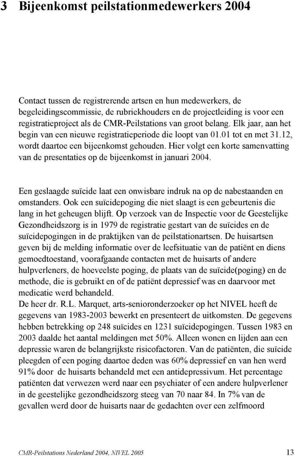 Hier volgt een korte samenvatting van de presentaties op de bijeenkomst in januari 2004. Een geslaagde suïcide laat een onwisbare indruk na op de nabestaanden en omstanders.