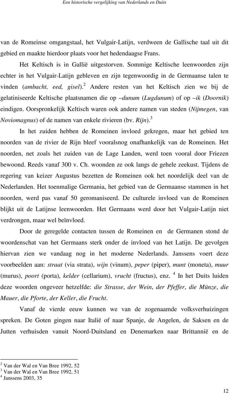 2 Andere resten van het Keltisch zien we bij de gelatiniseerde Keltische plaatsnamen die op dunum (Lugdunum) of op ik (Doornik) eindigen.