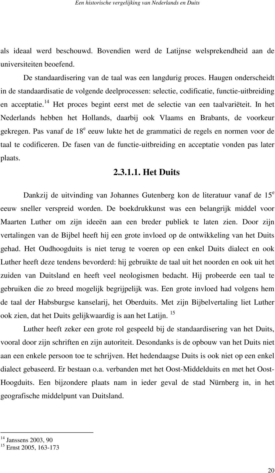 In het Nederlands hebben het Hollands, daarbij ook Vlaams en Brabants, de voorkeur gekregen. Pas vanaf de 18 e eeuw lukte het de grammatici de regels en normen voor de taal te codificeren.