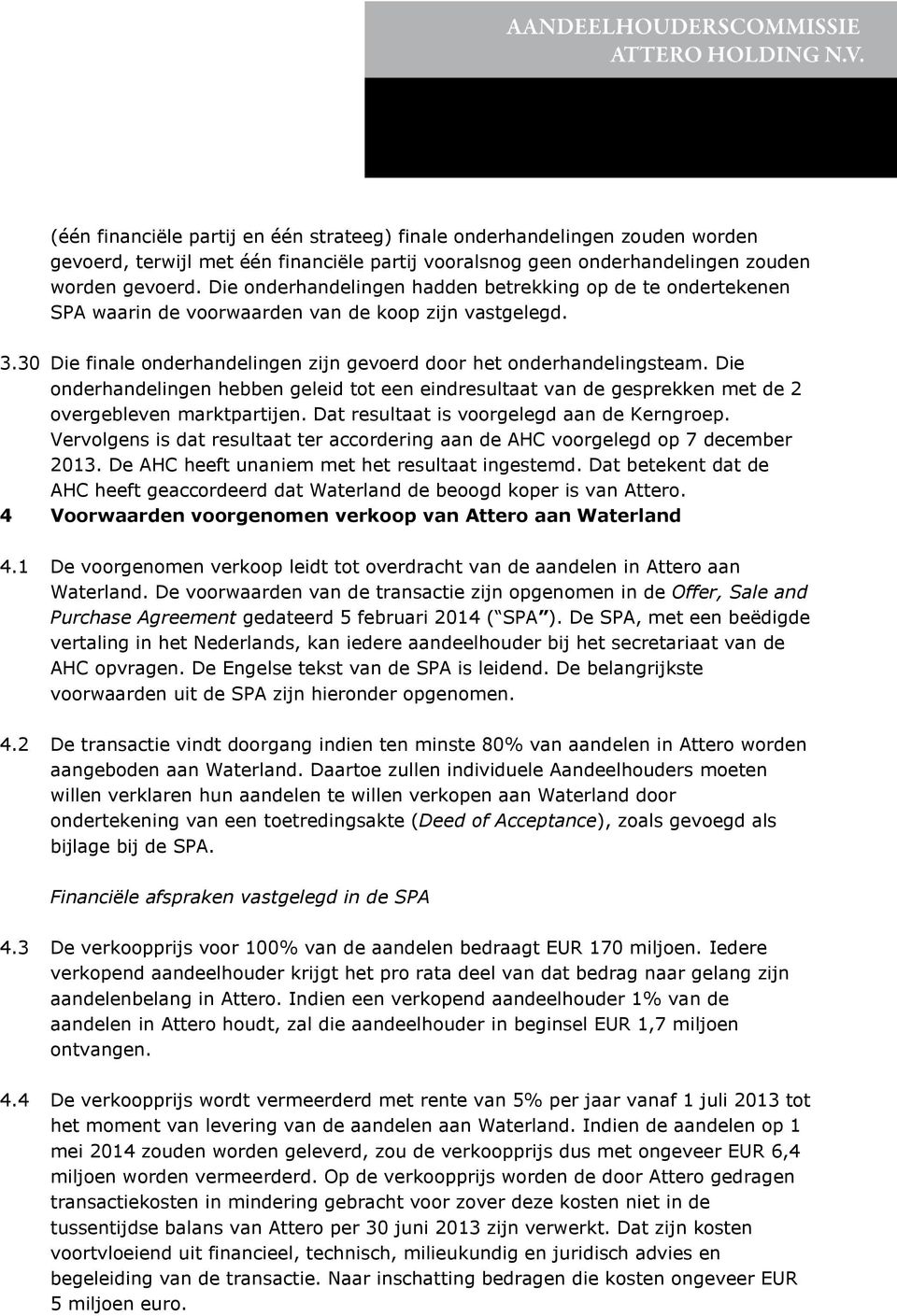 Die onderhandelingen hebben geleid tot een eindresultaat van de gesprekken met de 2 overgebleven marktpartijen. Dat resultaat is voorgelegd aan de Kerngroep.