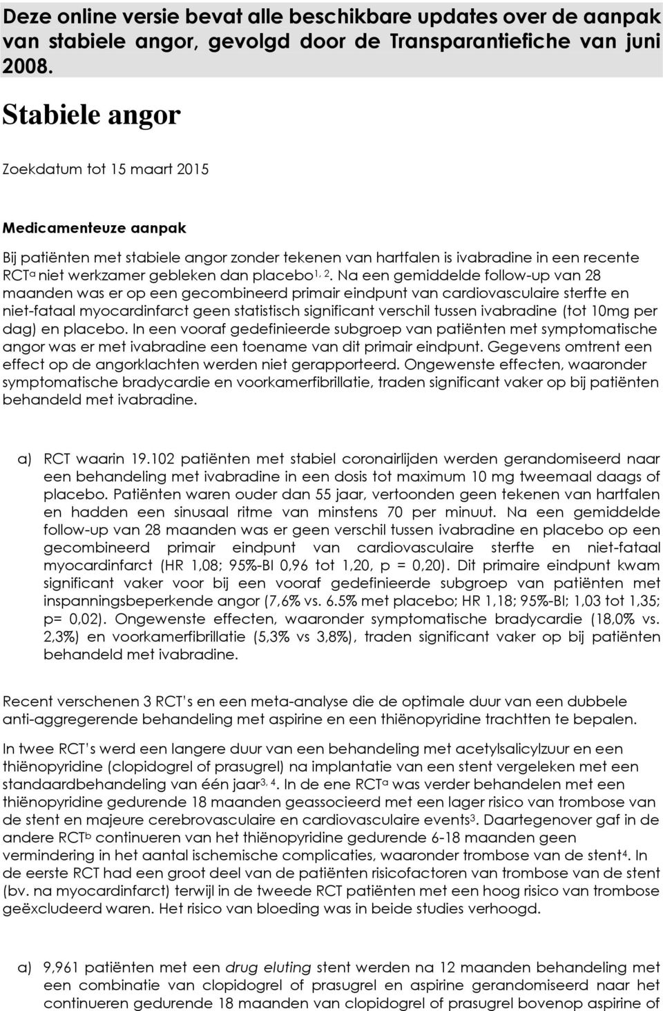 1, 2. Na een gemiddelde follow-up van 28 maanden was er op een gecombineerd primair eindpunt van cardiovasculaire sterfte en niet-fataal myocardinfarct geen statistisch significant verschil tussen