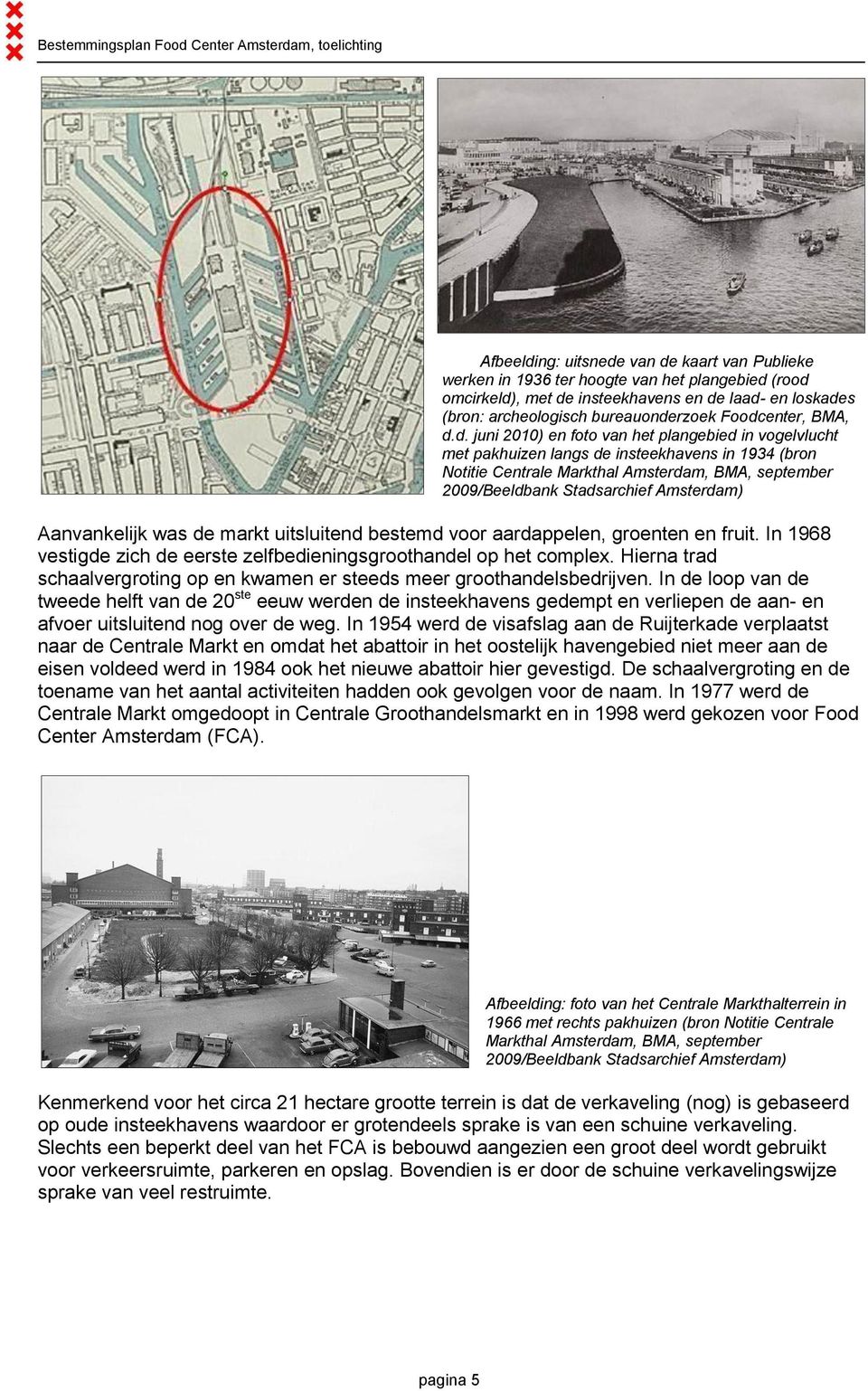 Stadsarchief Amsterdam) Aanvankelijk was de markt uitsluitend bestemd voor aardappelen, groenten en fruit. In 1968 vestigde zich de eerste zelfbedieningsgroothandel op het complex.