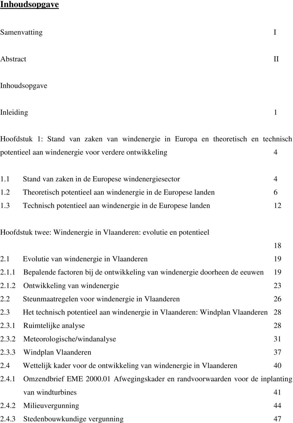 3 Technisch potentieel aan windenergie in de Europese landen 12 Hoofdstuk twee: Windenergie in Vlaanderen: evolutie en potentieel 18 2.1 Evolutie van windenergie in Vlaanderen 19 2.1.1 Bepalende factoren bij de ontwikkeling van windenergie doorheen de eeuwen 19 2.