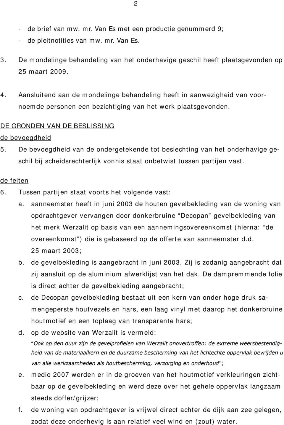 De bevoegdheid van de ondergetekende tot beslechting van het onderhavige geschil bij scheidsrechterlijk vonnis staat onbetwist tussen partijen vast. de feiten 6.