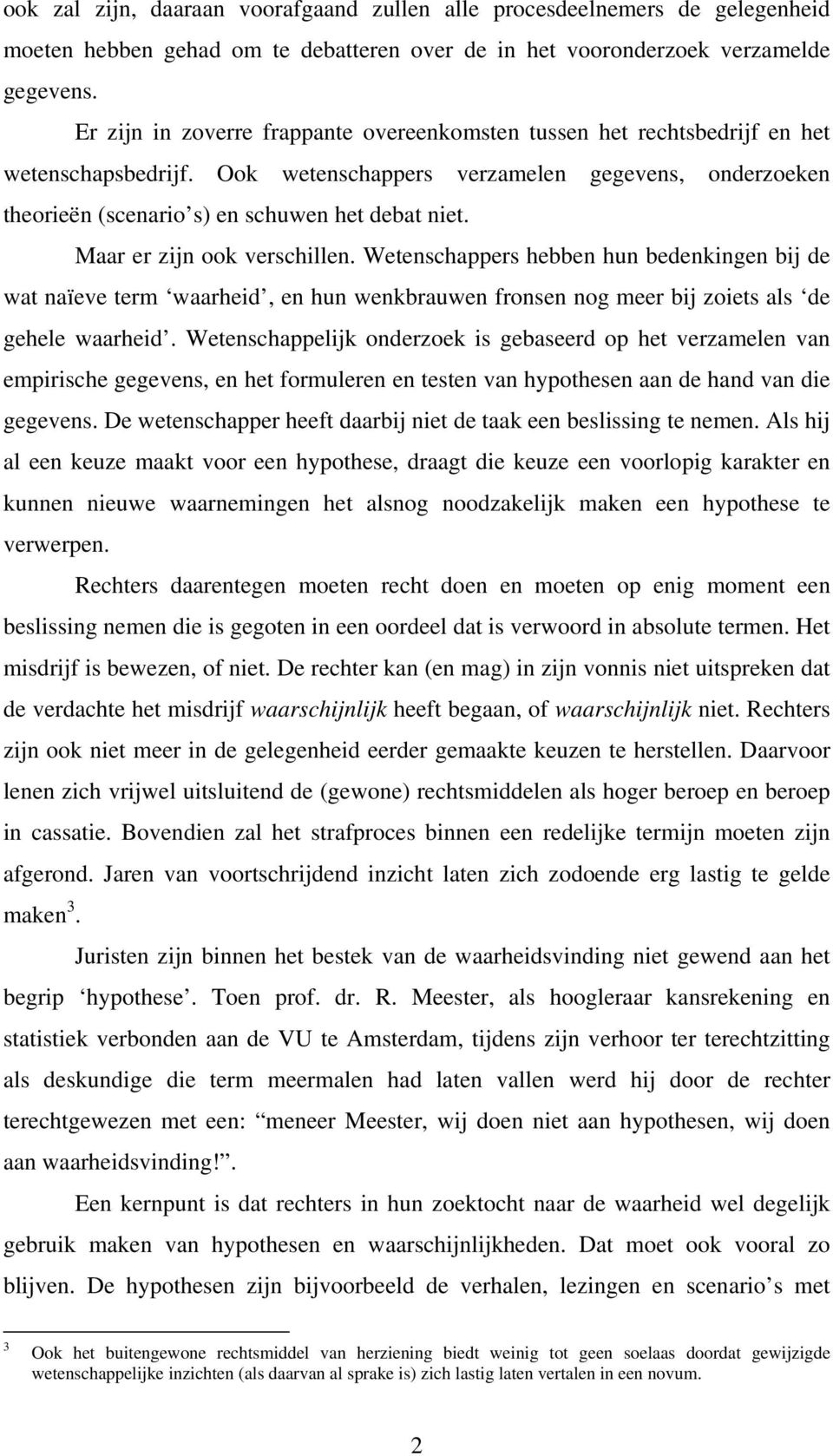 Maar er zijn ook verschillen. Wetenschappers hebben hun bedenkingen bij de wat naïeve term waarheid, en hun wenkbrauwen fronsen nog meer bij zoiets als de gehele waarheid.