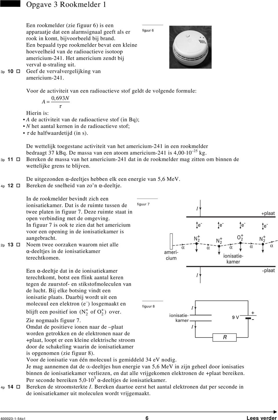 figuur 6 Voor de activiteit van een radioactieve stof geldt de volgende formule: 0, 693N A = τ Hierin is: A de activiteit van de radioactieve stof (in Bq); N het aantal kernen in de radioactieve