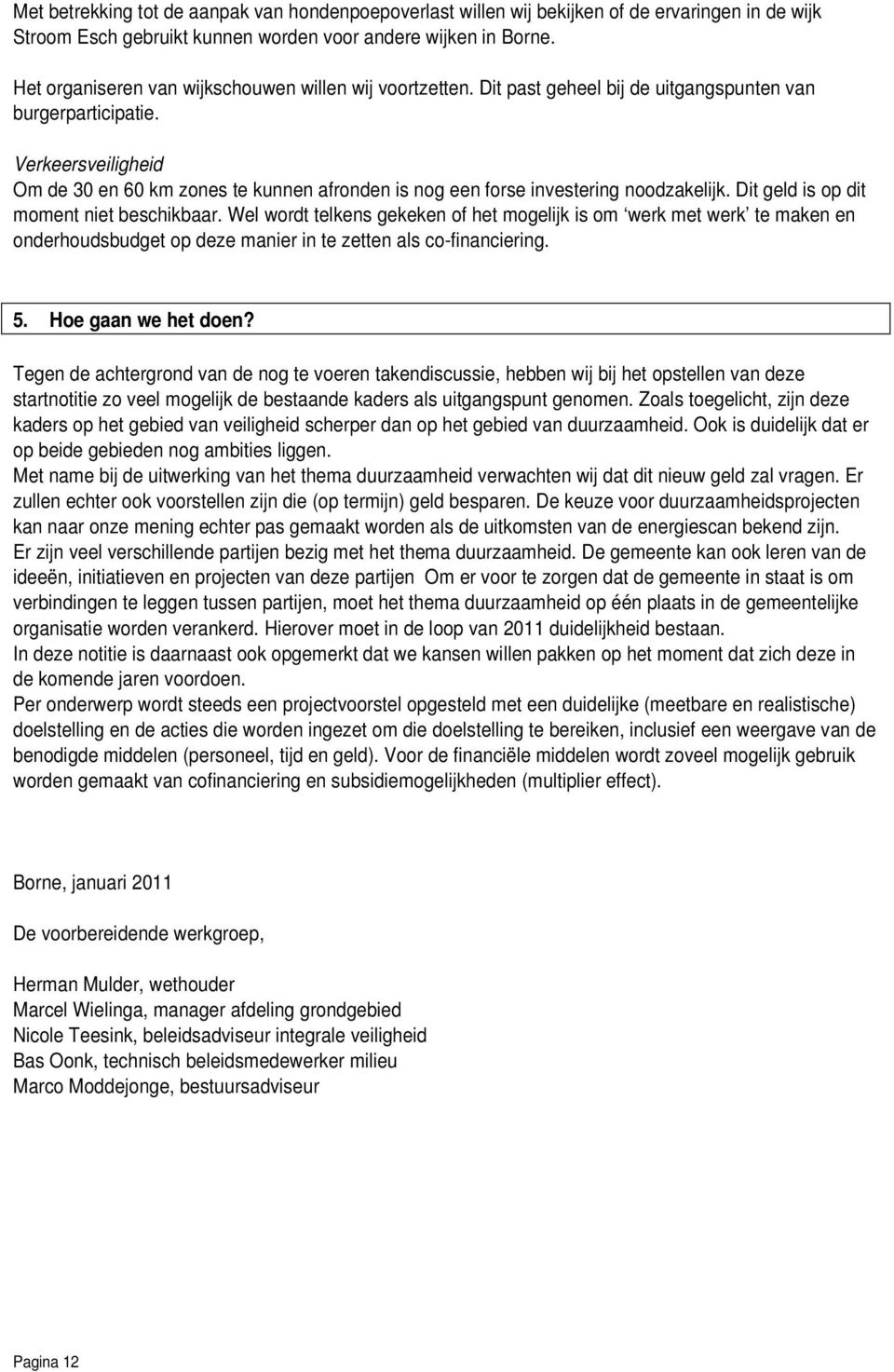 Verkeersveiligheid Om de 30 en 60 km zones te kunnen afronden is nog een forse investering noodzakelijk. Dit geld is op dit moment niet beschikbaar.