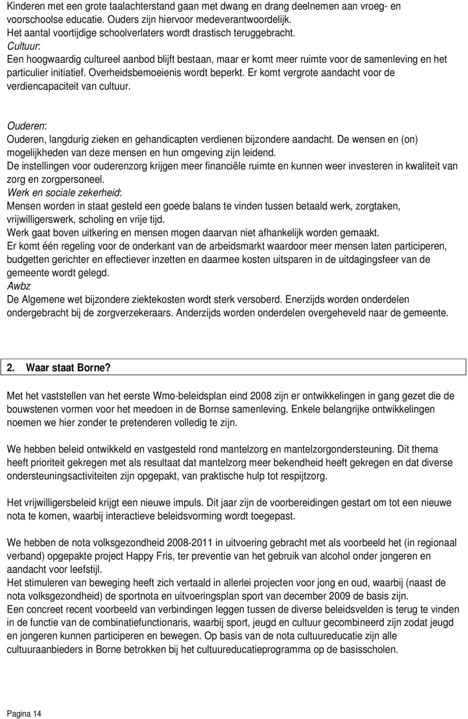 Cultuur: Een hoogwaardig cultureel aanbod blijft bestaan, maar er komt meer ruimte voor de samenleving en het particulier initiatief. Overheidsbemoeienis wordt beperkt.