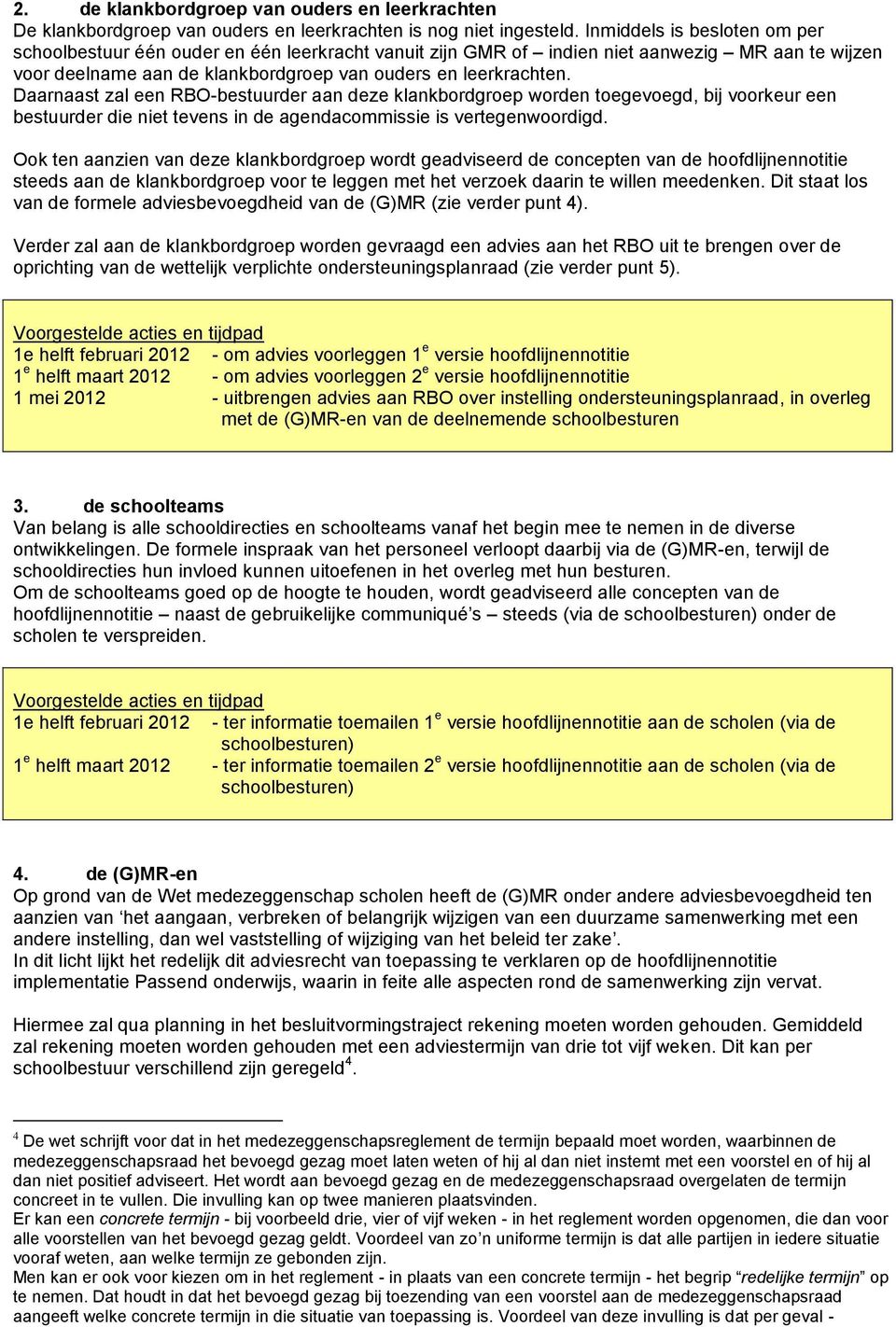 Daarnaast zal een RBO-bestuurder aan deze klankbordgroep worden toegevoegd, bij voorkeur een bestuurder die niet tevens in de agendacommissie is vertegenwoordigd.