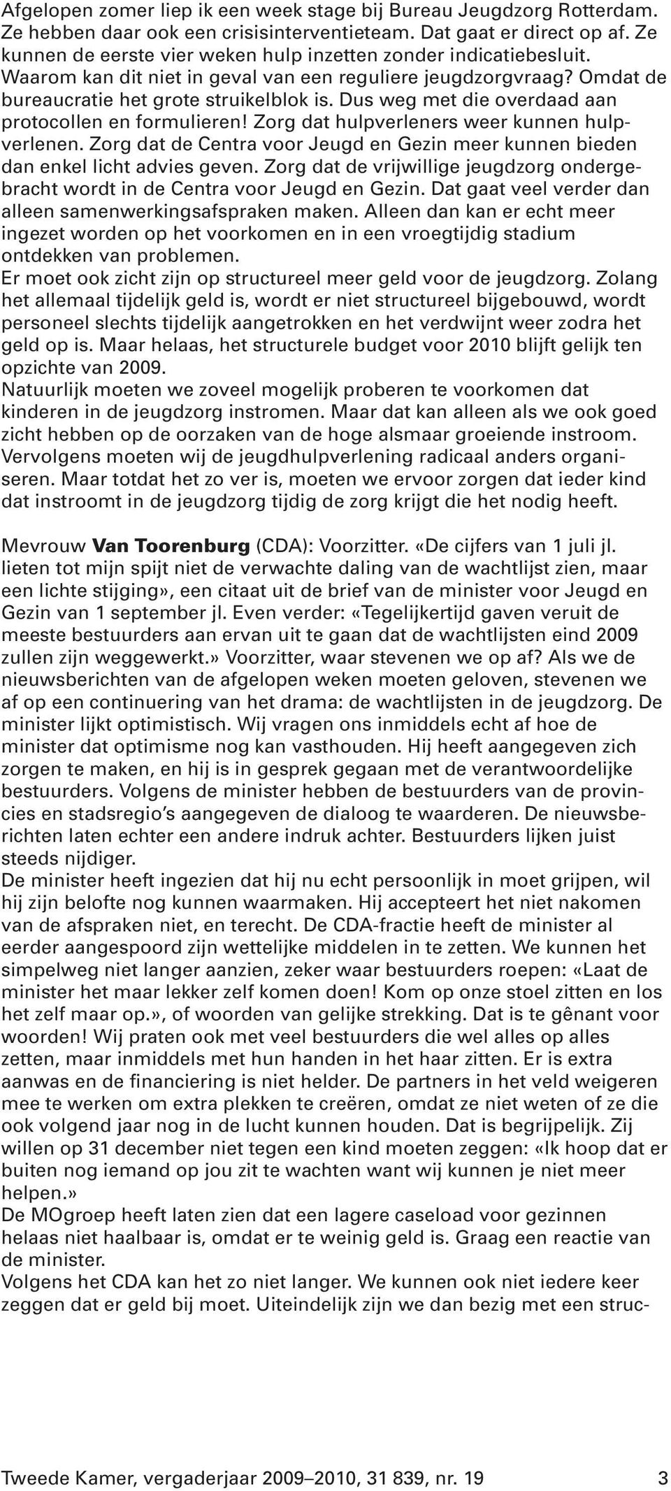 Dus weg met die overdaad aan protocollen en formulieren! Zorg dat hulpverleners weer kunnen hulpverlenen. Zorg dat de Centra voor Jeugd en Gezin meer kunnen bieden dan enkel licht advies geven.