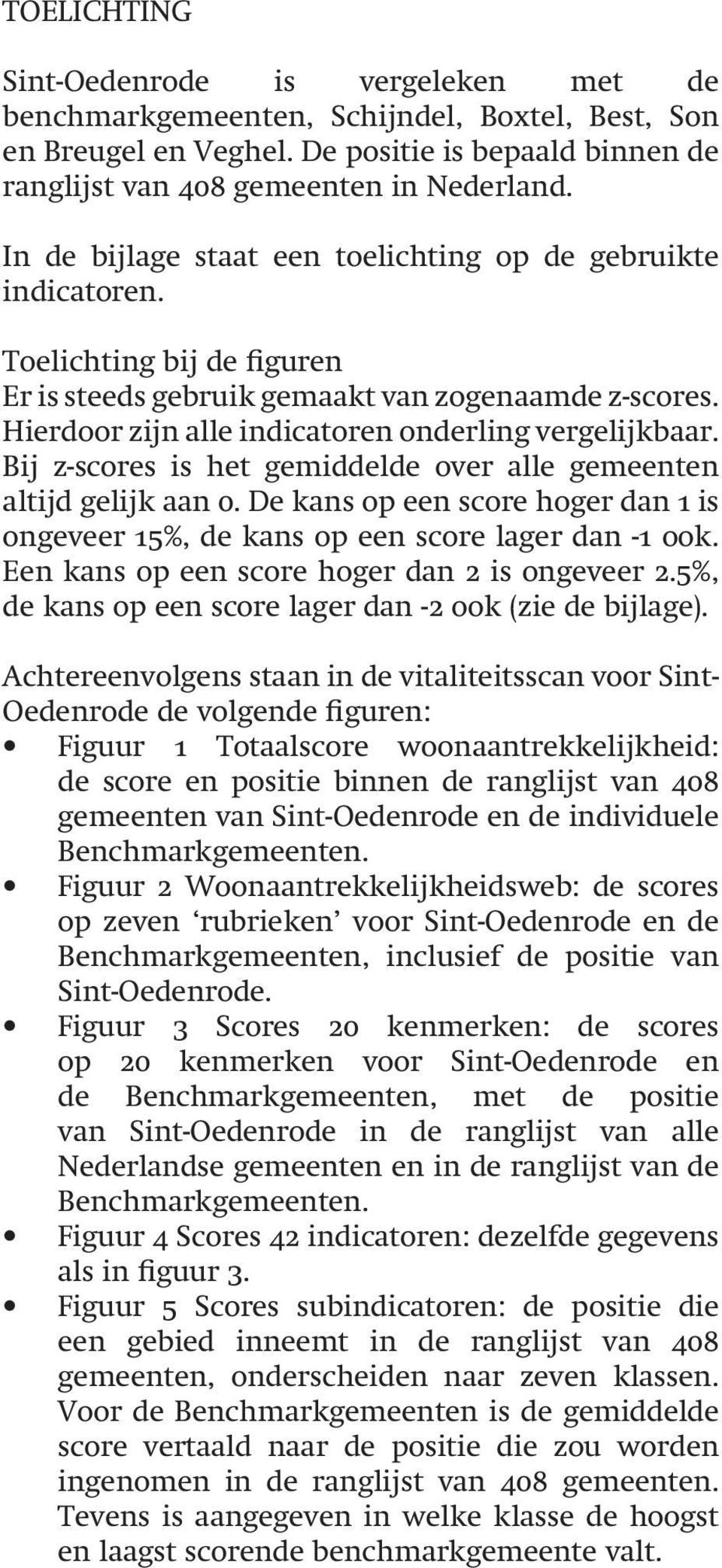 Hierdoor zijn alle indicatoren onderling vergelijkbaar. Bij z-scores is het gemiddelde over alle gemeenten altijd gelijk aan 0.