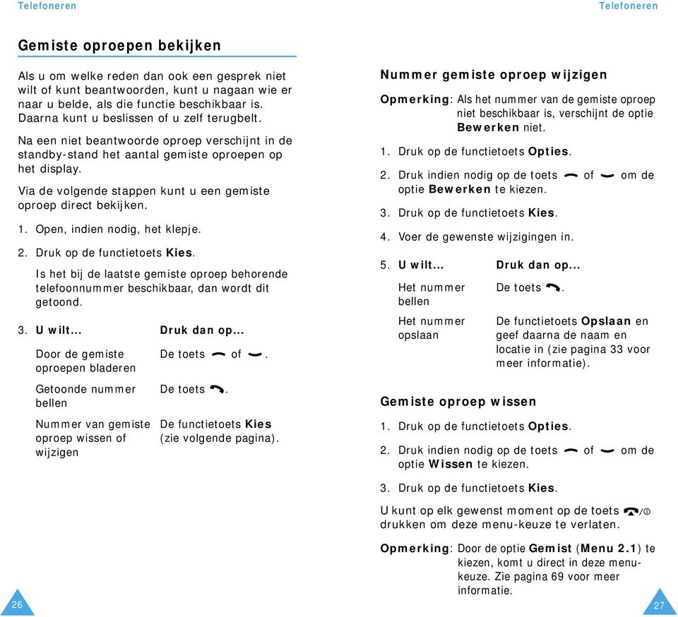 Via de volgende stappen kunt u een gemiste oproep direct bekijken. 1. Open, indien nodig, het klepje. 2. Druk op de functietoets Kies.