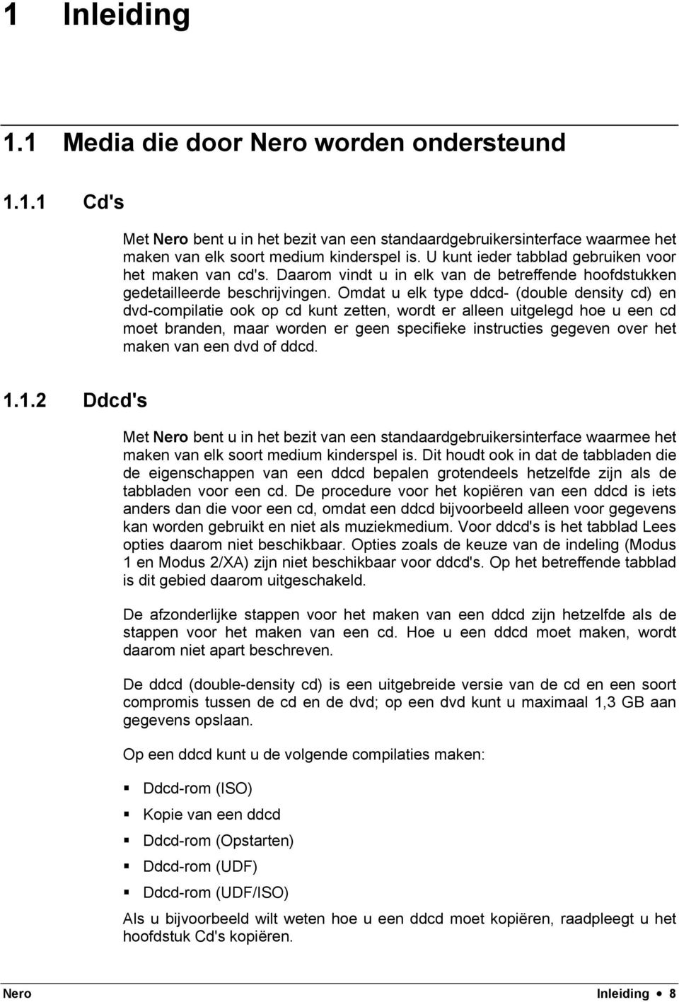 Omdat u elk type ddcd- (double density cd) en dvd-compilatie ook op cd kunt zetten, wordt er alleen uitgelegd hoe u een cd moet branden, maar worden er geen specifieke instructies gegeven over het