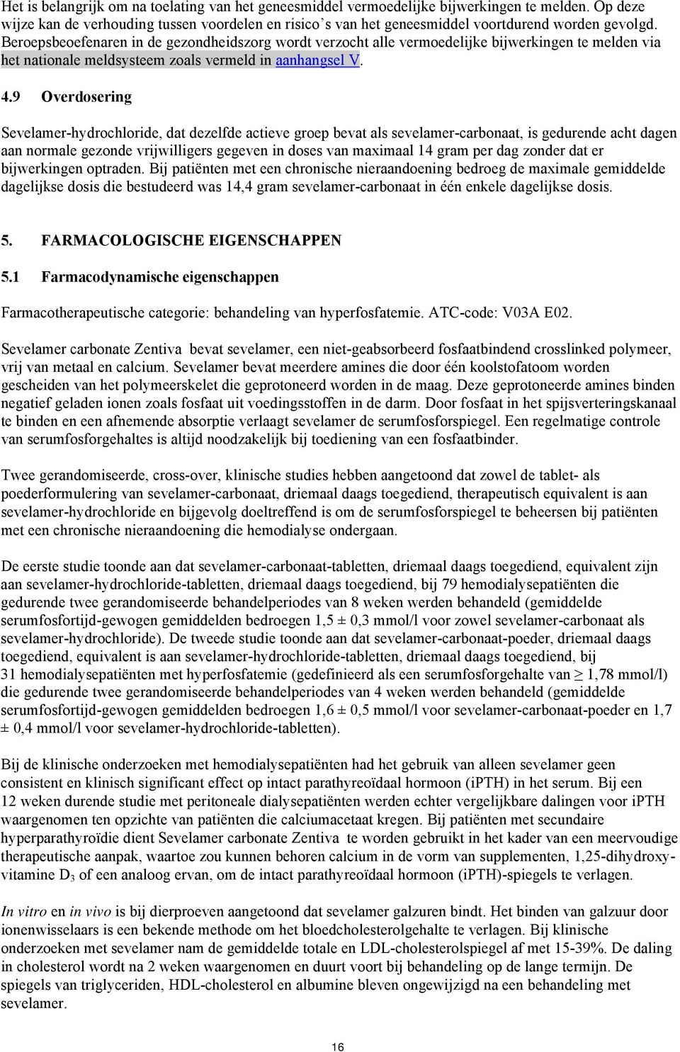 Beroepsbeoefenaren in de gezondheidszorg wordt verzocht alle vermoedelijke bijwerkingen te melden via het nationale meldsysteem zoals vermeld in aanhangsel V. 4.