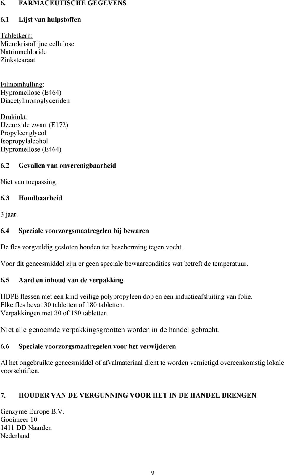 Propyleenglycol Isopropylalcohol Hypromellose (E464) 6.2 Gevallen van onverenigbaarheid Niet van toepassing. 6.3 Houdbaarheid 3 jaar. 6.4 Speciale voorzorgsmaatregelen bij bewaren De fles zorgvuldig gesloten houden ter bescherming tegen vocht.