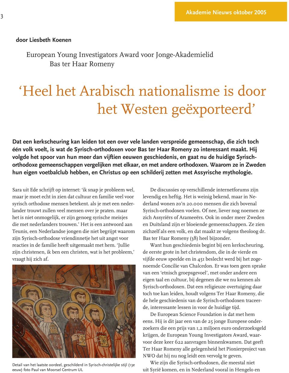 Hij volgde het spoor van hun meer dan vijftien eeuwen geschiedenis, en gaat nu de huidige Syrischorthodoxe gemeenschappen vergelijken met elkaar, en met andere orthodoxen.