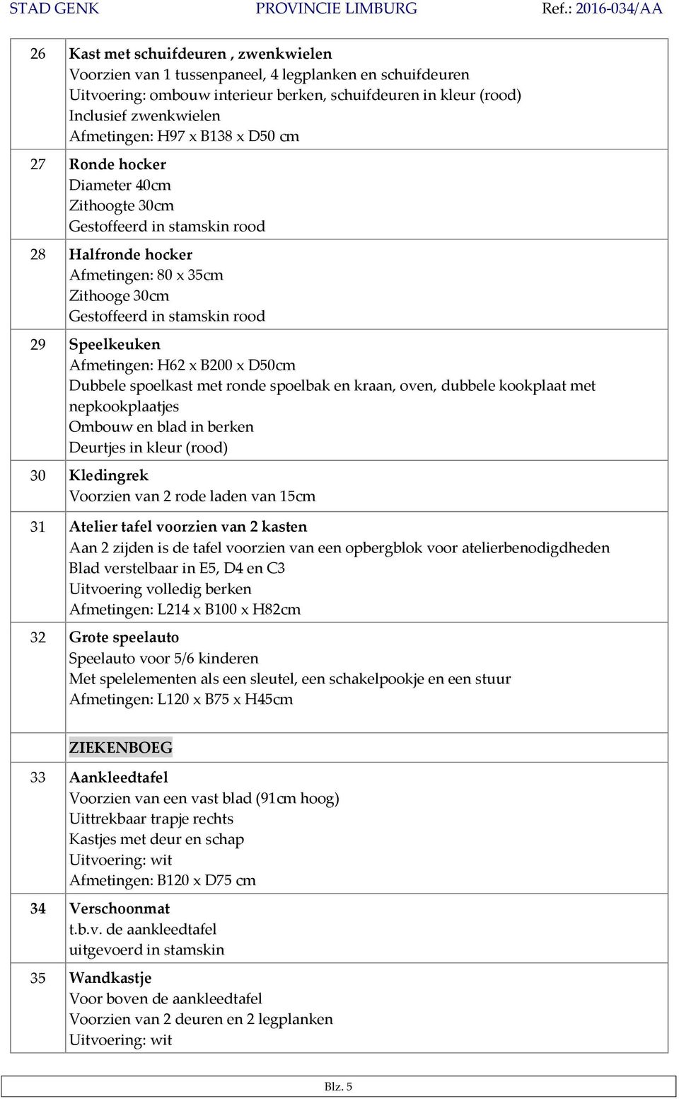 ronde spoelbak en kraan, oven, dubbele kookplaat met nepkookplaatjes Ombouw en blad in berken Deurtjes in kleur (rood) 30 Kledingrek Voorzien van 2 rode laden van 15cm 31 Atelier tafel voorzien van 2