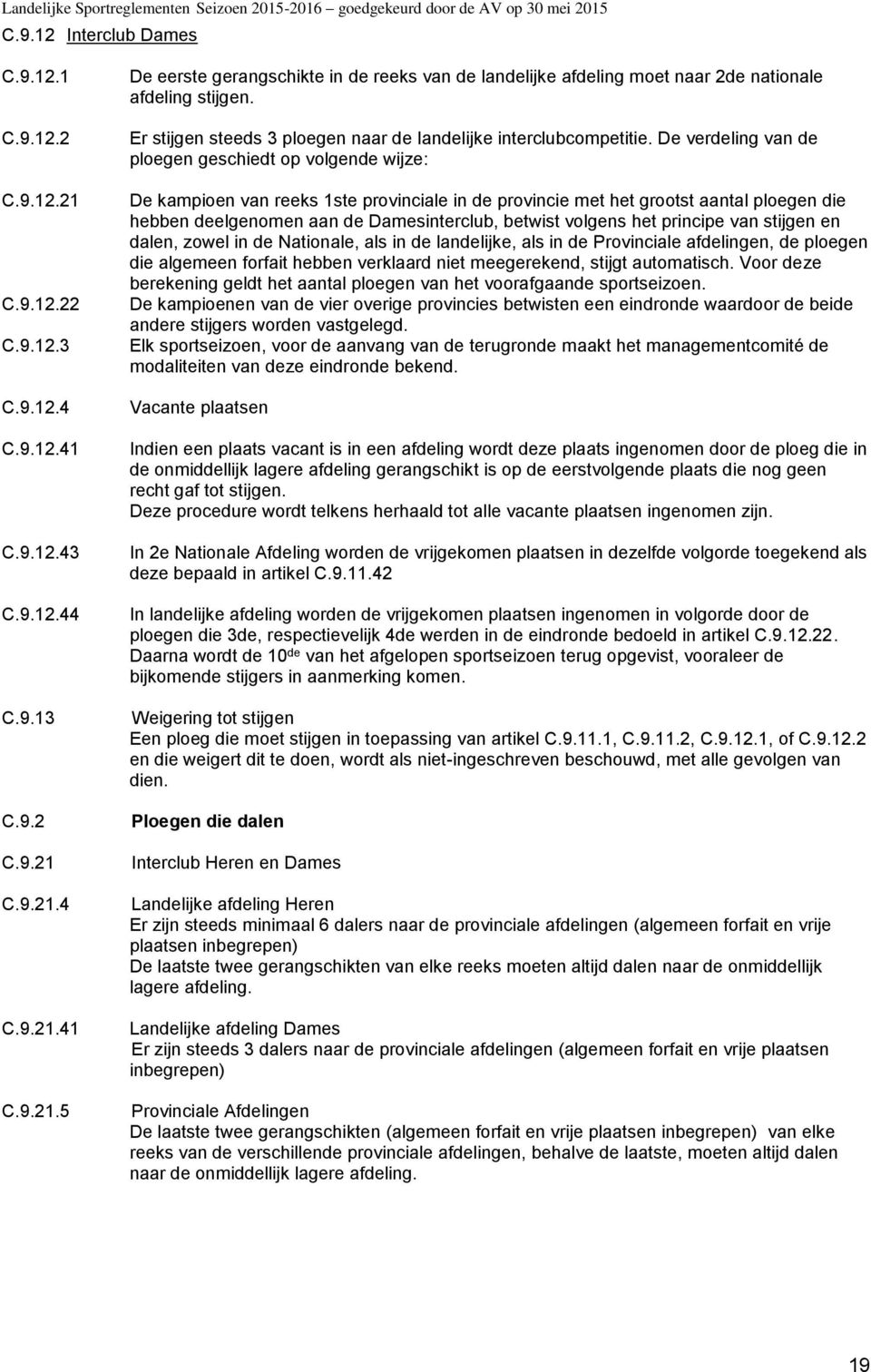 De verdeling van de ploegen geschiedt op volgende wijze: De kampioen van reeks 1ste provinciale in de provincie met het grootst aantal ploegen die hebben deelgenomen aan de Damesinterclub, betwist