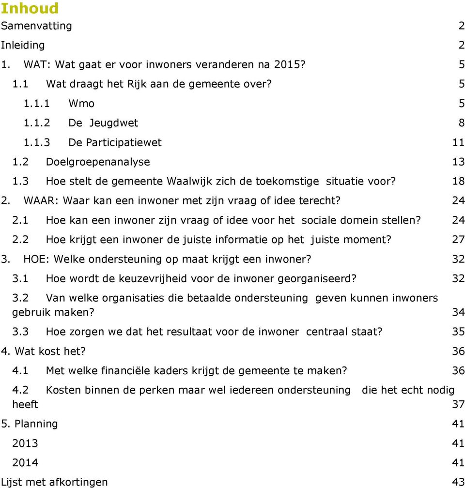 1 Hoe kan een inwoner zijn vraag of idee voor het sociale domein stellen? 24 2.2 Hoe krijgt een inwoner de juiste informatie op het juiste moment? 27 3.