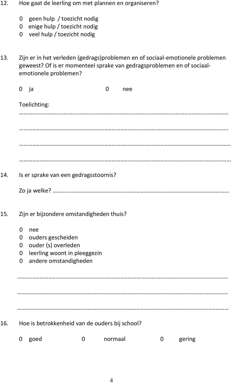 Of is er momenteel sprake van gedragsproblemen en of sociaalemotionele problemen? Toelichting:........... 14. Is er sprake van een gedragsstoornis?