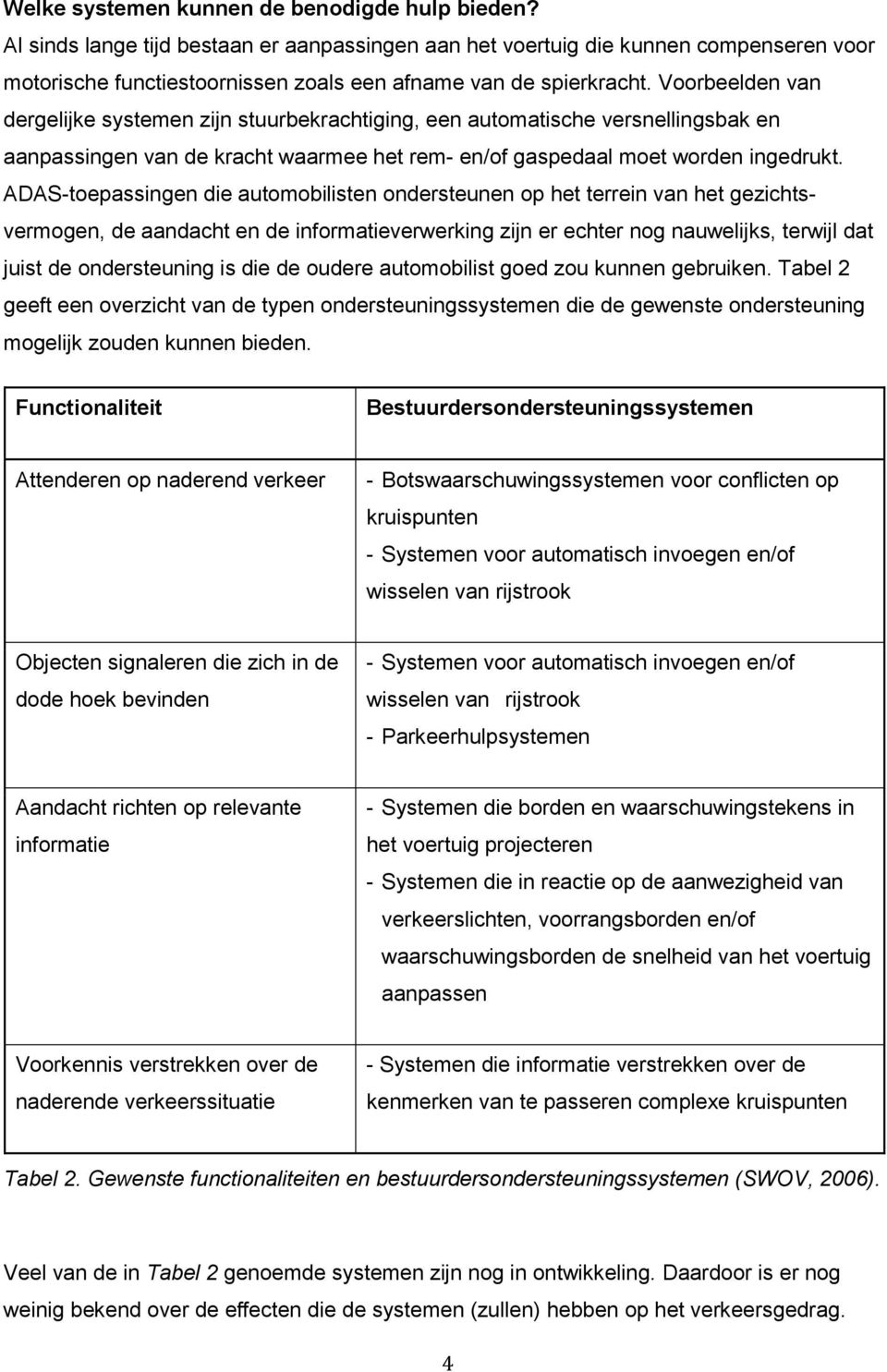 Voorbeelden van dergelijke systemen zijn stuurbekrachtiging, een automatische versnellingsbak en aanpassingen van de kracht waarmee het rem- en/of gaspedaal moet worden ingedrukt.