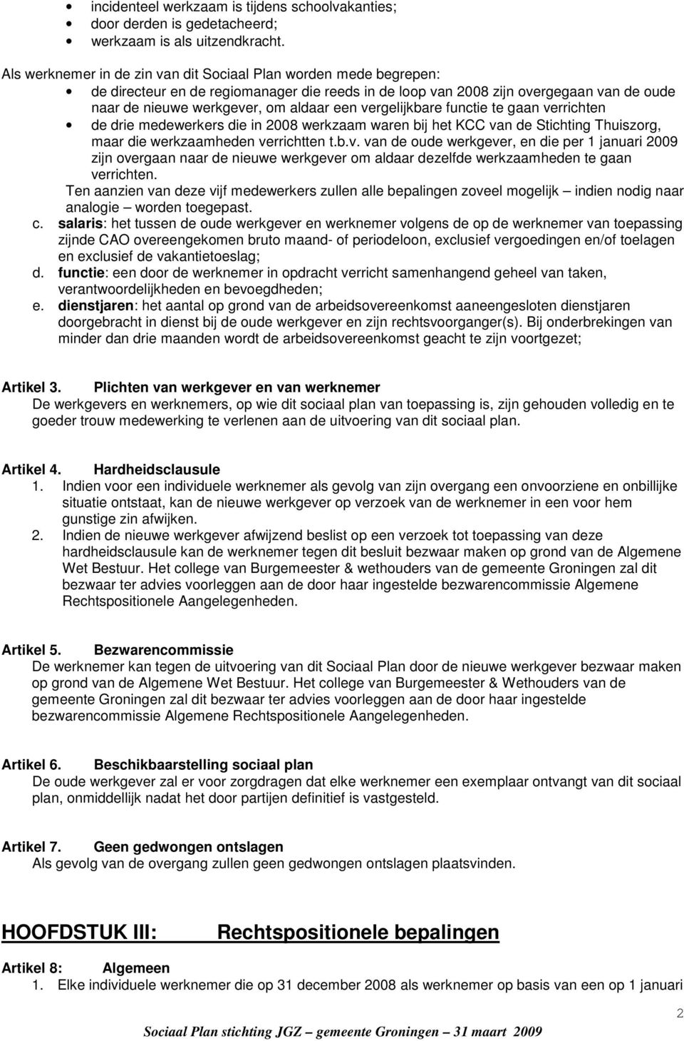 vergelijkbare functie te gaan verrichten de drie medewerkers die in 2008 werkzaam waren bij het KCC van de Stichting Thuiszorg, maar die werkzaamheden verrichtten t.b.v. van de oude werkgever, en die per 1 januari 2009 zijn overgaan naar de nieuwe werkgever om aldaar dezelfde werkzaamheden te gaan verrichten.