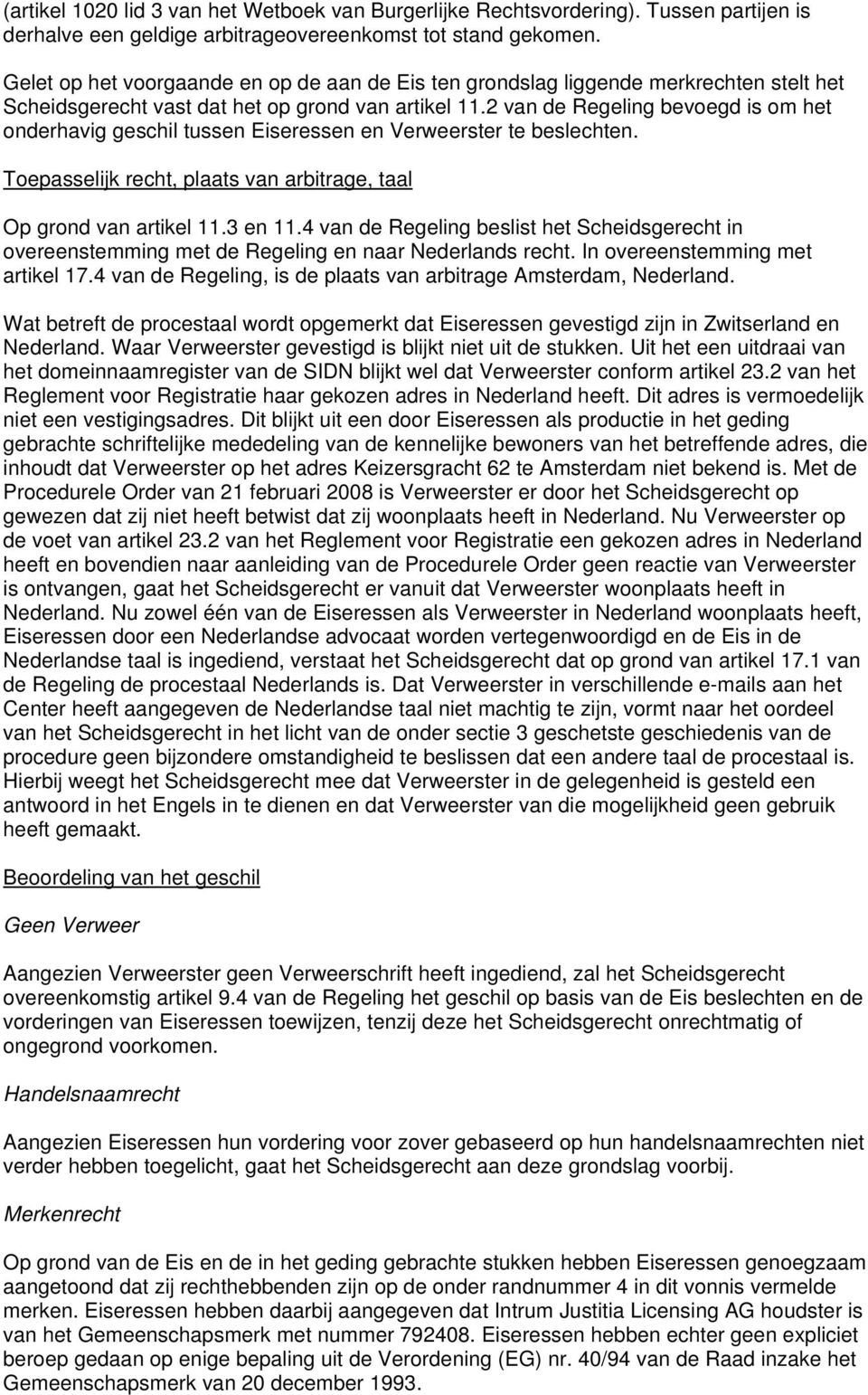 2 van de Regeling bevoegd is om het onderhavig geschil tussen Eiseressen en Verweerster te beslechten. Toepasselijk recht, plaats van arbitrage, taal Op grond van artikel 11.3 en 11.