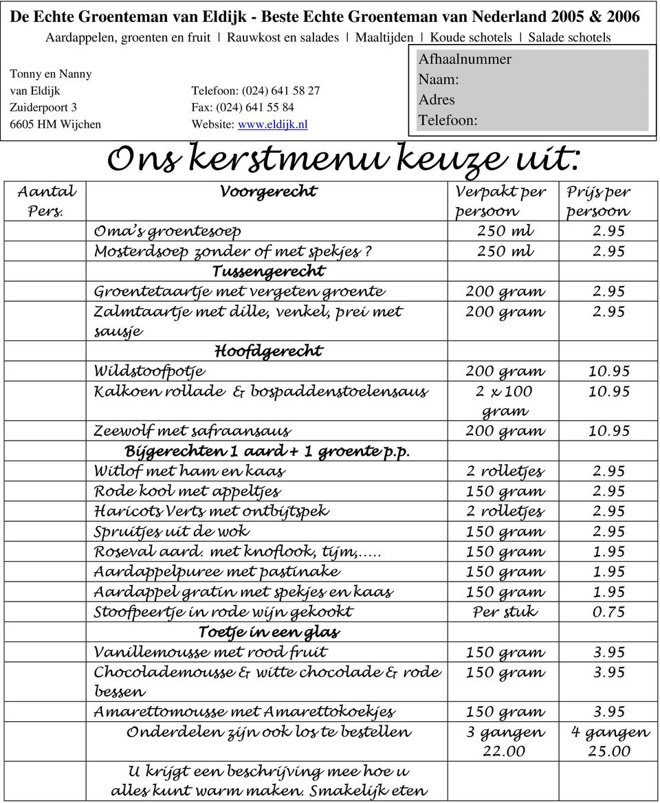 95 Zalmtaartje met dille, venkel, prei met 200 gram 2.95 sausje Hoofdgerecht Wildstoofpotje 200 gram 10.95 Kalkoen rollade & bospaddenstoelensaus 2 x 100 10.