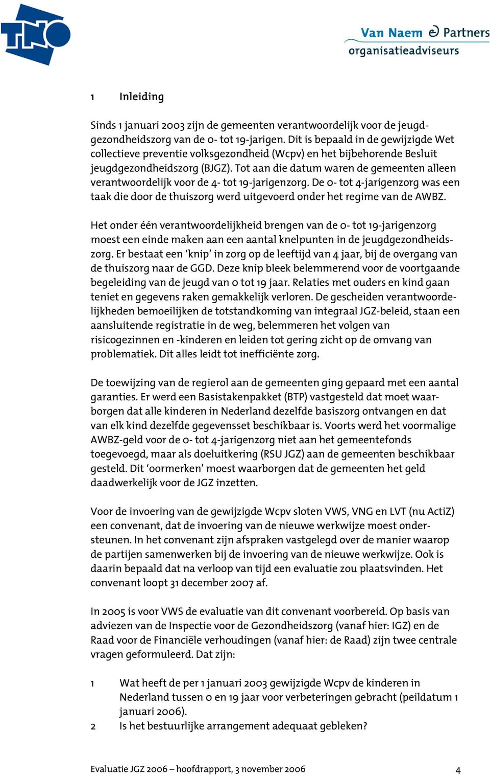 Tot aan die datum waren de gemeenten alleen verantwoordelijk voor de 4- tot 19-jarigenzorg. De 0- tot 4-jarigenzorg was een taak die door de thuiszorg werd uitgevoerd onder het regime van de AWBZ.