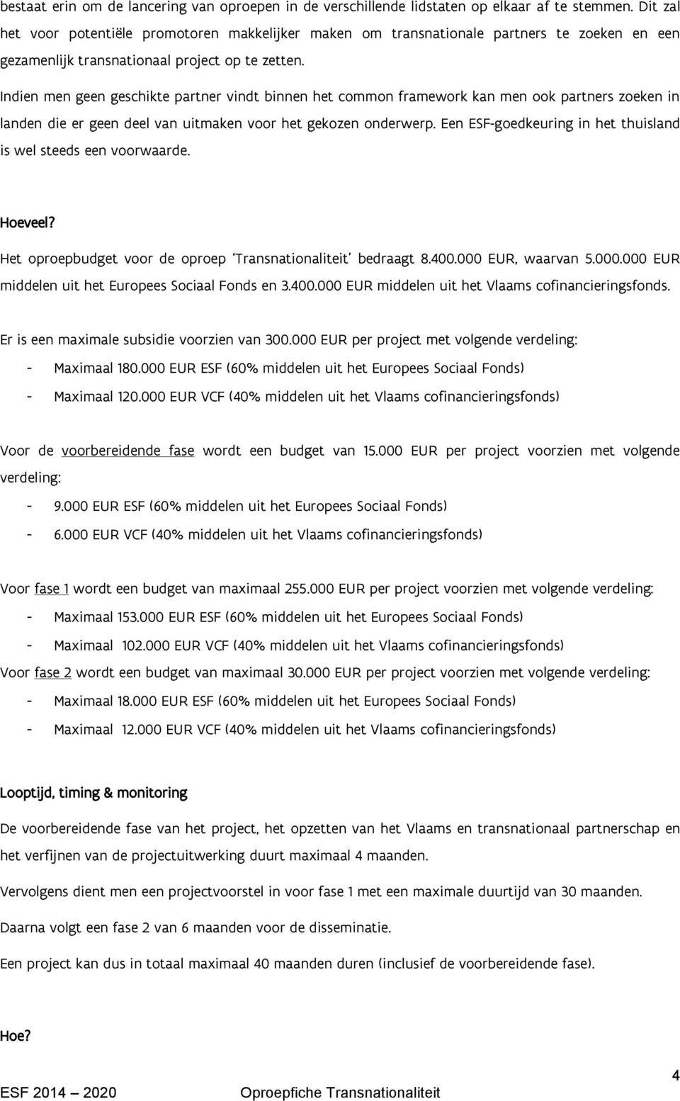 Indien men geen geschikte partner vindt binnen het common framework kan men ook partners zoeken in landen die er geen deel van uitmaken voor het gekozen onderwerp.