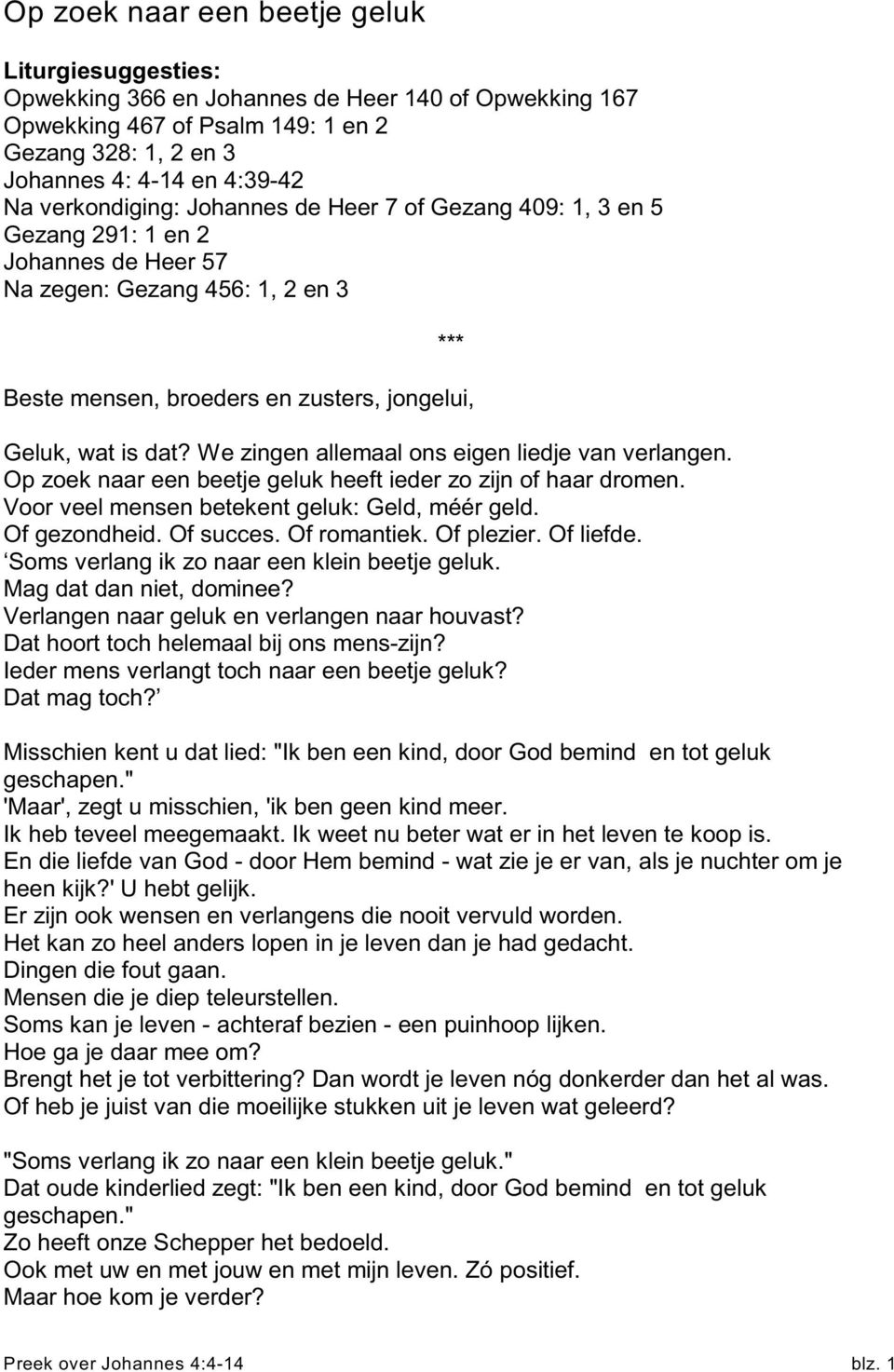 We zingen allemaal ons eigen liedje van verlangen. Op zoek naar een beetje geluk heeft ieder zo zijn of haar dromen. Voor veel mensen betekent geluk: Geld, méér geld. Of gezondheid. Of succes.