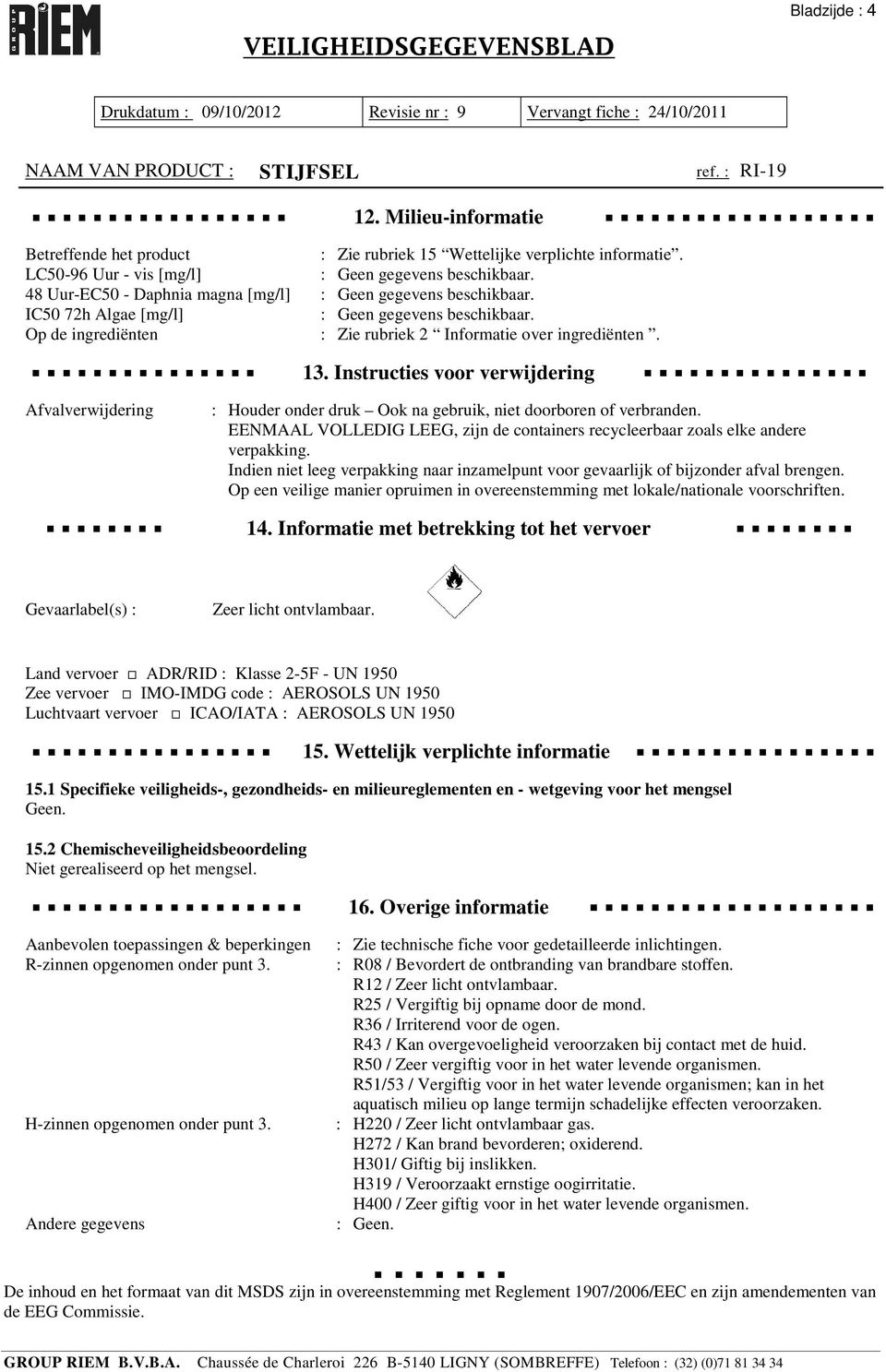 Instructies voor verwijdering Afvalverwijdering : Houder onder druk Ook na gebruik, niet doorboren of verbranden. EENMAAL VOLLEDIG LEEG, zijn de containers recycleerbaar zoals elke andere verpakking.