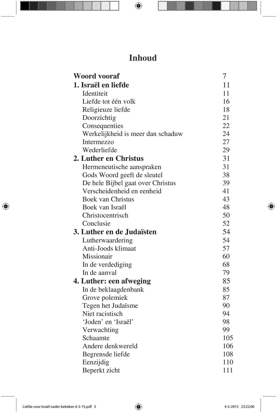 Luther en Christus 31 Hermeneutische aanspraken 31 Gods Woord geeft de sleutel 38 De hele Bijbel gaat over Christus 39 Verscheidenheid en eenheid 41 Boek van Christus 43 Boek van Israël 48