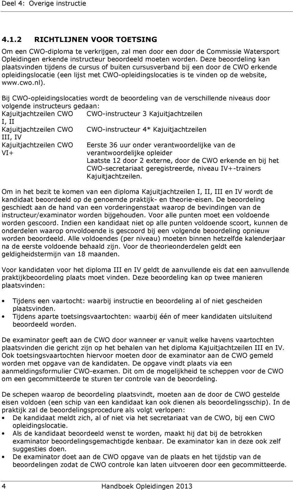 Bij CWO-opleidingslocaties wordt de beoordeling van de verschillende niveaus door volgende instructeurs gedaan: Kajuitjachtzeilen CWO CWO-instructeur 3 Kajuitjachtzeilen I, II Kajuitjachtzeilen CWO