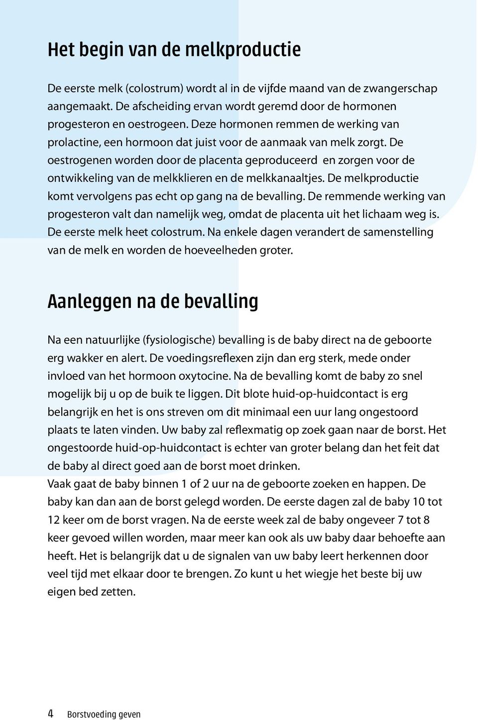 De oestrogenen worden door de placenta geproduceerd en zorgen voor de ontwikkeling van de melkklieren en de melkkanaaltjes. De melkproductie komt vervolgens pas echt op gang na de bevalling.