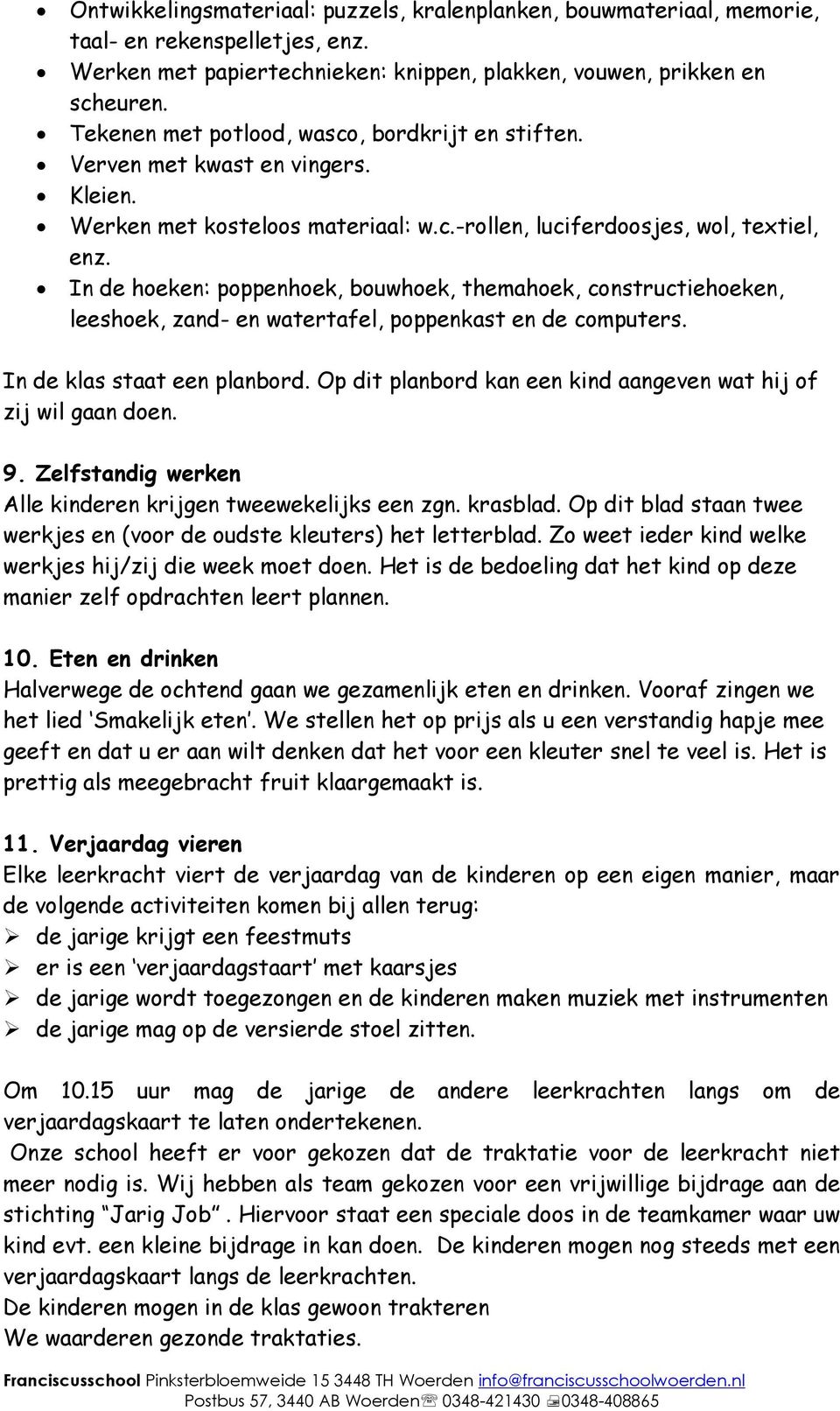 In de hoeken: poppenhoek, bouwhoek, themahoek, constructiehoeken, leeshoek, zand- en watertafel, poppenkast en de computers. In de klas staat een planbord.