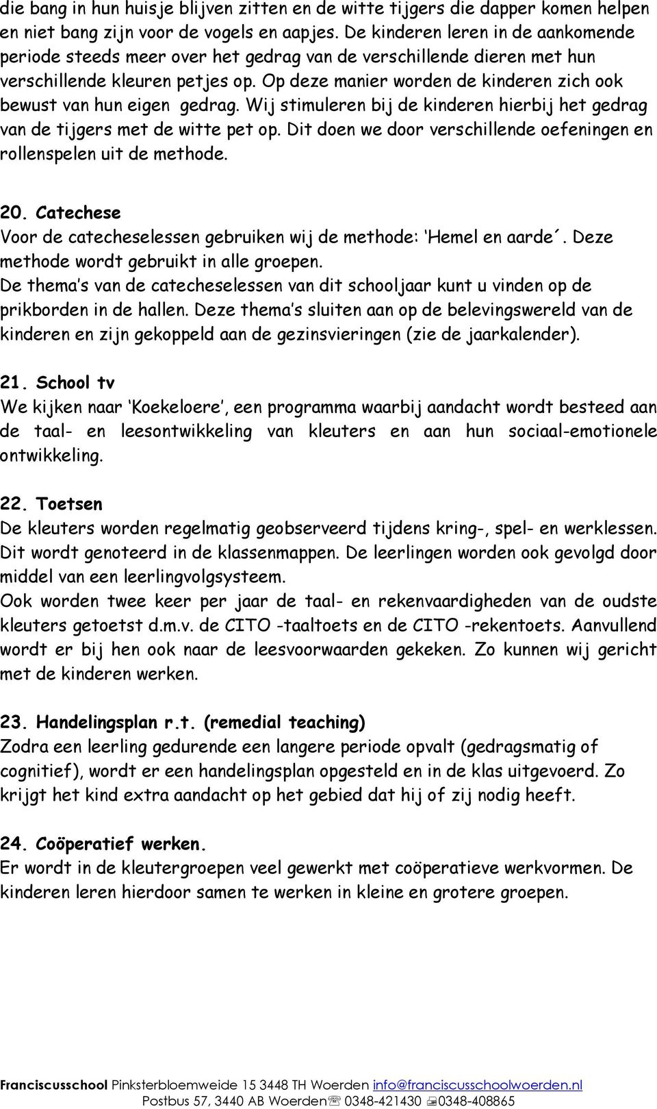 Op deze manier worden de kinderen zich ook bewust van hun eigen gedrag. Wij stimuleren bij de kinderen hierbij het gedrag van de tijgers met de witte pet op.