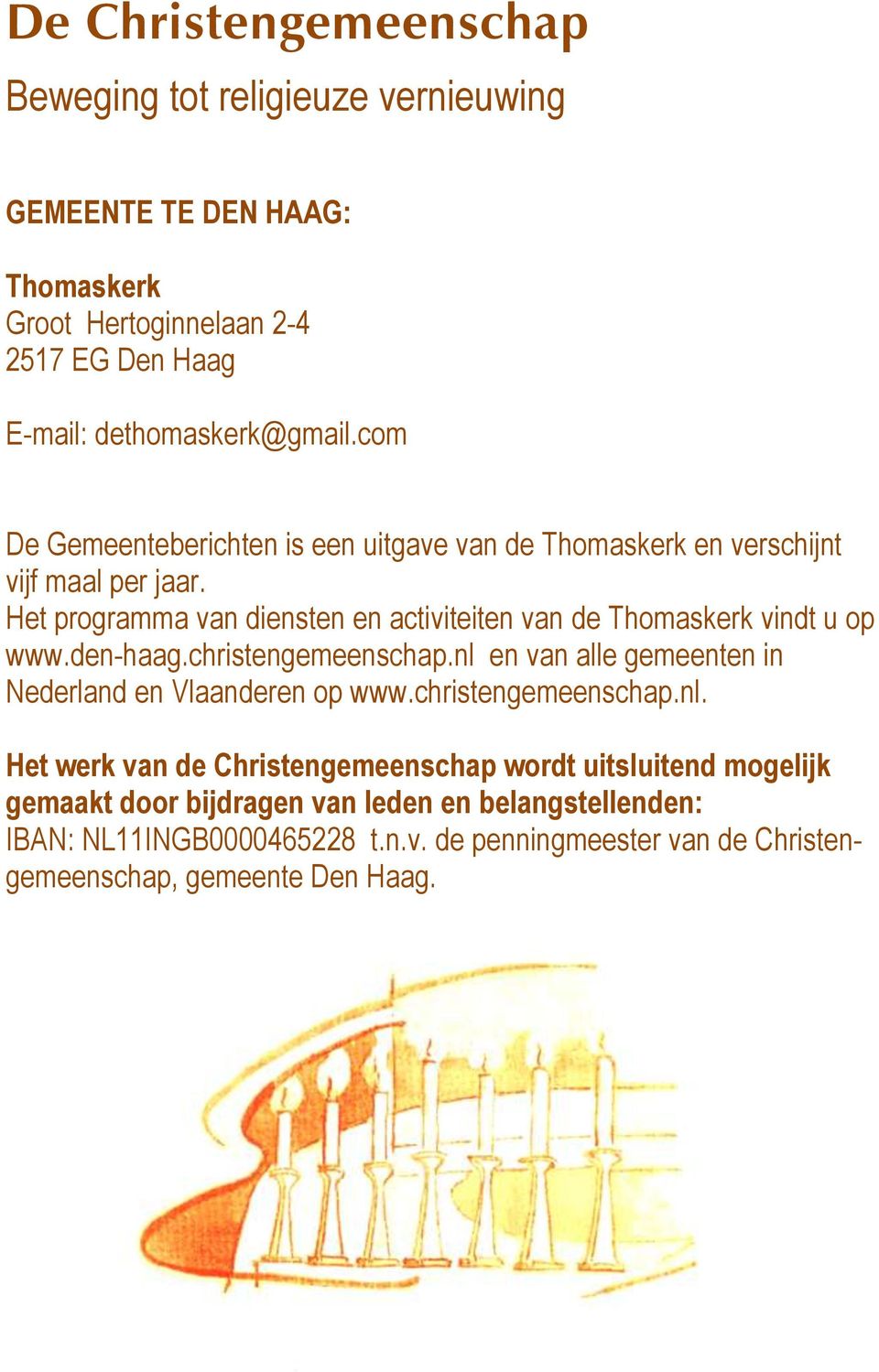 christengemeenschap.nl en van alle gemeenten in Nederland en Vlaanderen op www.christengemeenschap.nl. Het werk van de Christengemeenschap wordt uitsluitend mogelijk gemaakt door bijdragen van leden en belangstellenden: IBAN: NL11INGB0000465228 t.