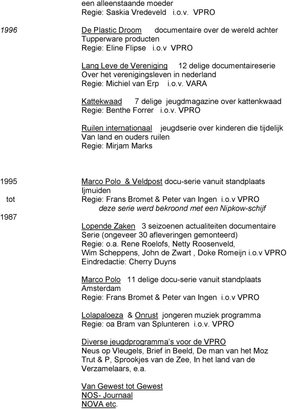 Bromet & Peter van Ingen i.o.v VPRO deze serie werd bekroond met een Nipkow-schijf 1987 Lopende Zaken 3 seizoenen actualiteiten documentaire Serie (ongeveer 30 afleveringen gemonteerd) Regie: o.a. Rene Roelofs, Netty Roosenveld, Wim Scheppens, John de Zwart, Doke Romeijn i.