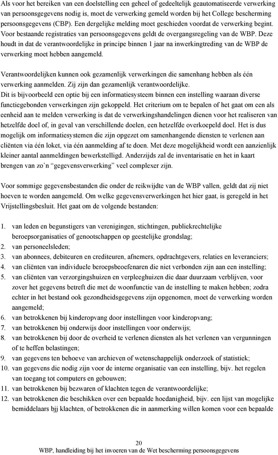 Deze houdt in dat de verantwoordelijke in principe binnen 1 jaar na inwerkingtreding van de WBP de verwerking moet hebben aangemeld.