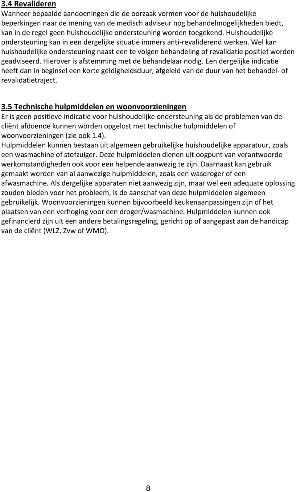 Wel kan huishoudelijke ondersteuning naast een te volgen behandeling of revalidatie positief worden geadviseerd. Hierover is afstemming met de behandelaar nodig.