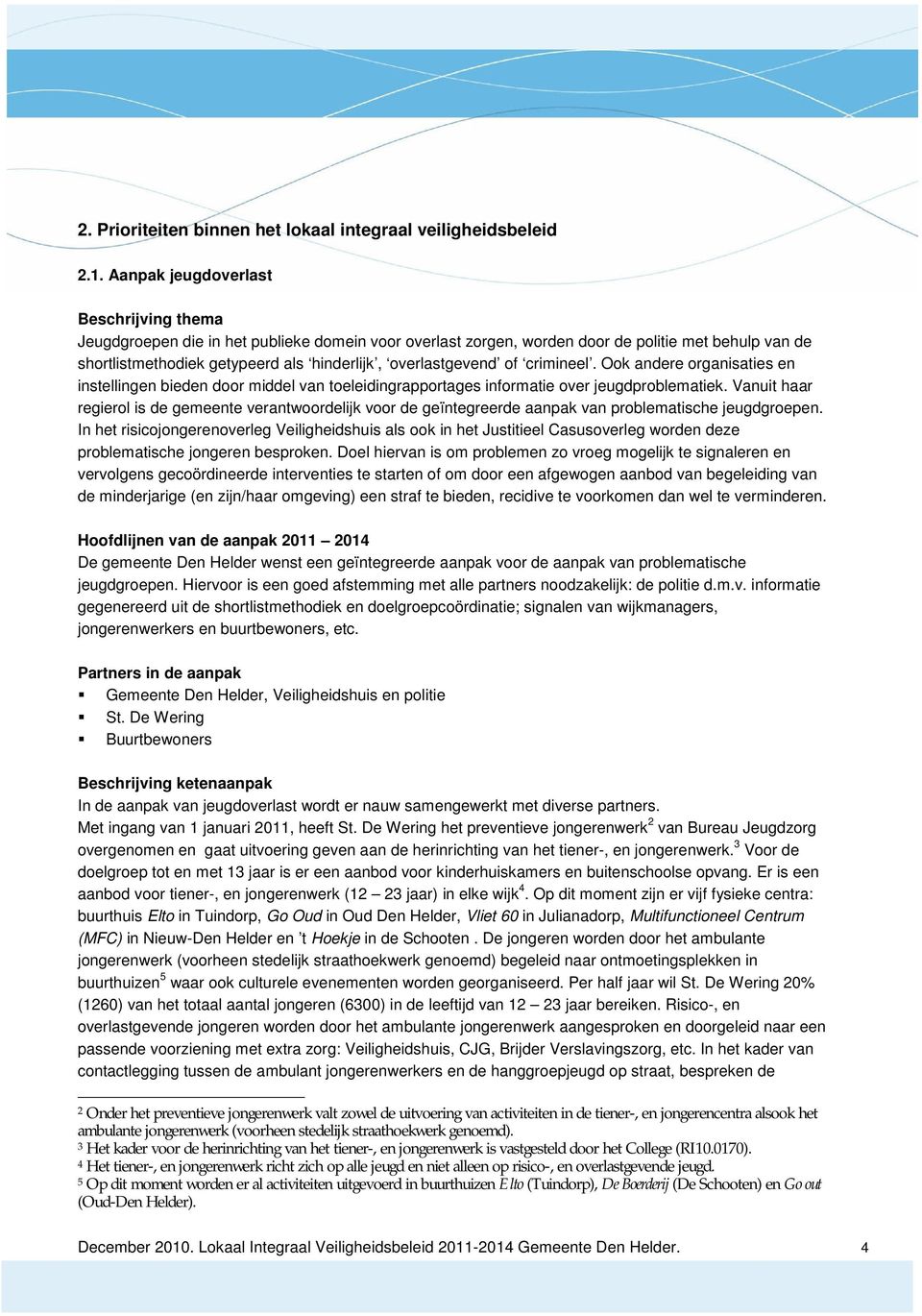 overlastgevend of crimineel. Ook andere organisaties en instellingen bieden door middel van toeleidingrapportages informatie over jeugdproblematiek.