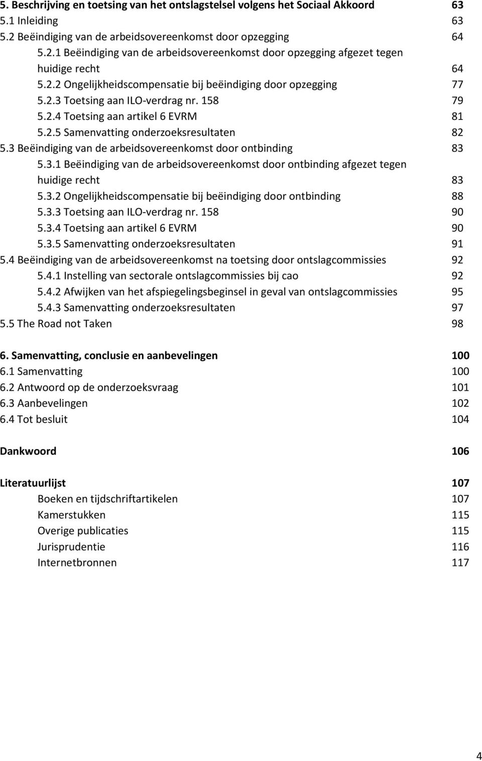 3 Beëindiging van de arbeidsovereenkomst door ontbinding 83 5.3.1 Beëindiging van de arbeidsovereenkomst door ontbinding afgezet tegen huidige recht 83 5.3.2 Ongelijkheidscompensatie bij beëindiging door ontbinding 88 5.