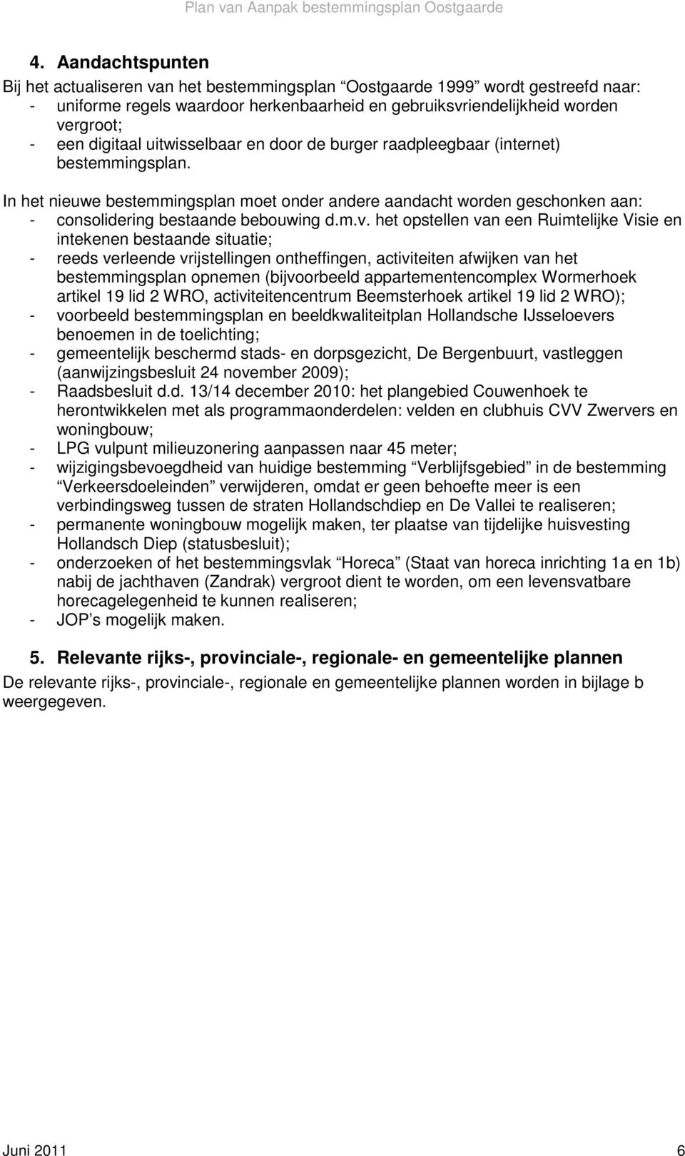 In het nieuwe bestemmingsplan moet onder andere aandacht worden geschonken aan: - consolidering bestaande bebouwing d.m.v.