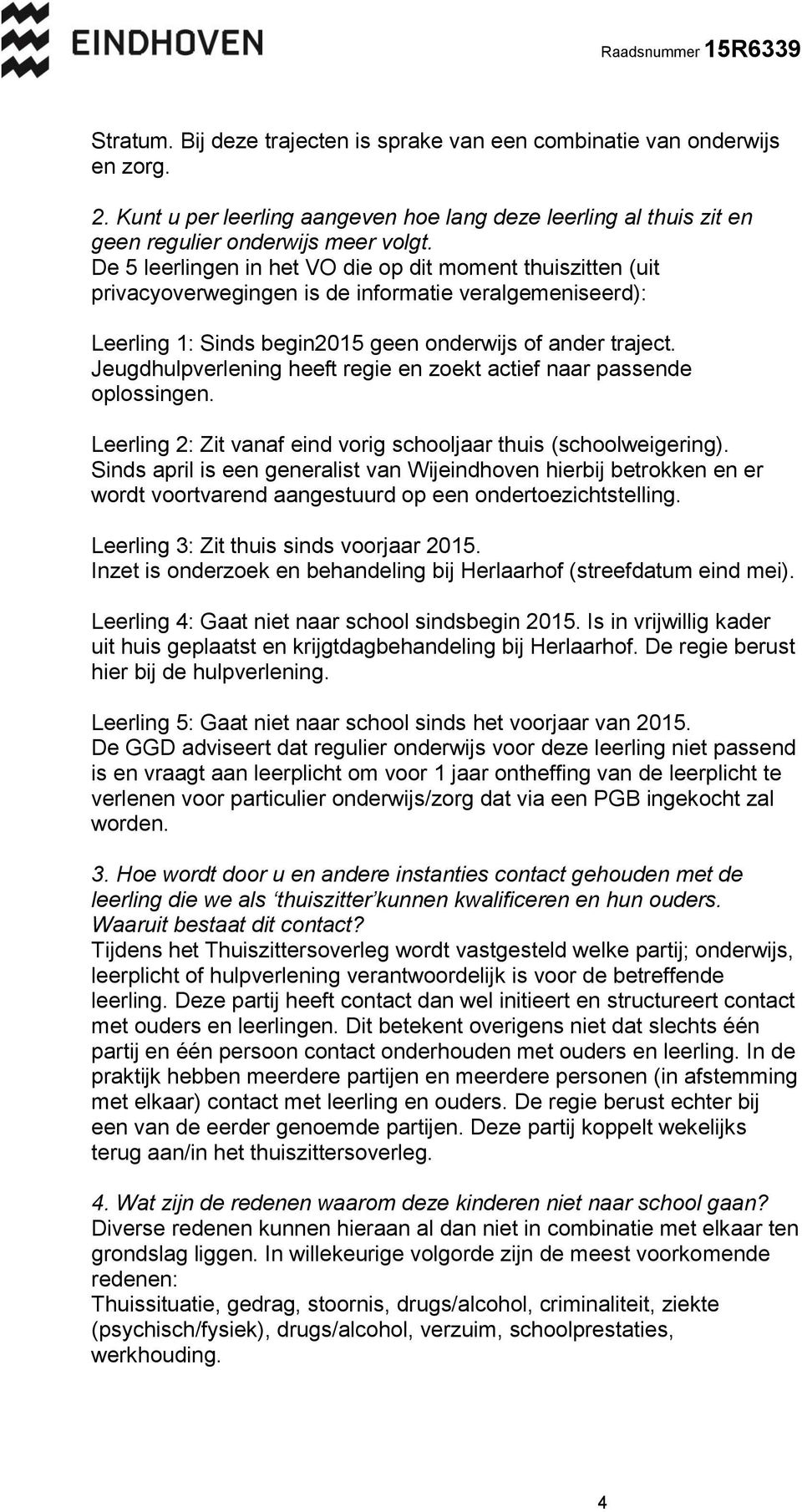 Jeugdhulpverlening heeft regie en zoekt actief naar passende oplossingen. Leerling 2: Zit vanaf eind vorig schooljaar thuis (schoolweigering).