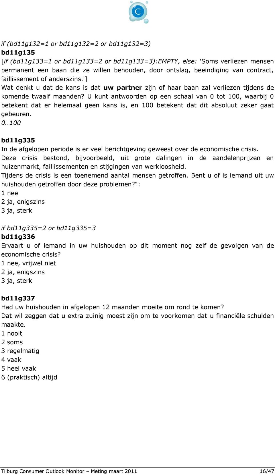 U kunt antwoorden op een schaal van 0 tot 100, waarbij 0 betekent dat er helemaal geen kans is, en 100 betekent dat dit absoluut zeker gaat gebeuren. 0..100 bd11g335 In de afgelopen periode is er veel berichtgeving geweest over de economische crisis.