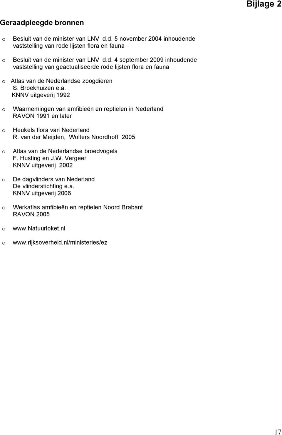 van der Meijden, Wlters Nrdhff 2005 Atlas van de Nederlandse bredvgels F. Husting en J.W. Vergeer KNNV uitgeverij 2002 De dagvlinders van Nederland De vlinderstichting e.a. KNNV uitgeverij 2006 Werkatlas amfibieën en reptielen Nrd Brabant RAVON 2005 www.