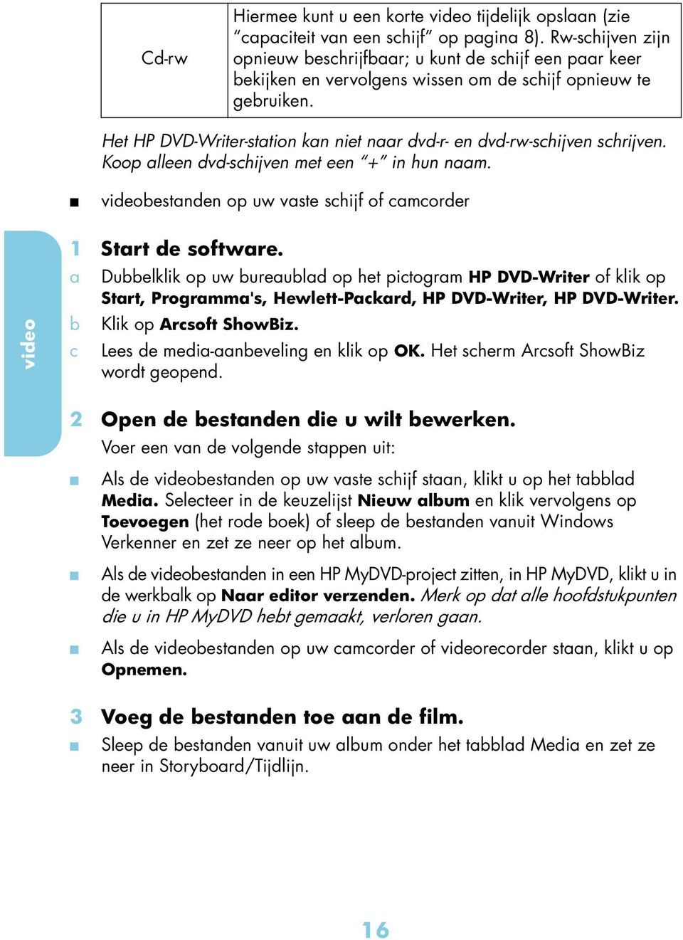 Het HP DVD-Writer-sttion kn niet nr dvd-r- en dvd-rw-schijven schrijven. Koop lleen dvd-schijven met een + in hun nm. videobestnden op uw vste schijf of cmcorder video 1 Strt de softwre.