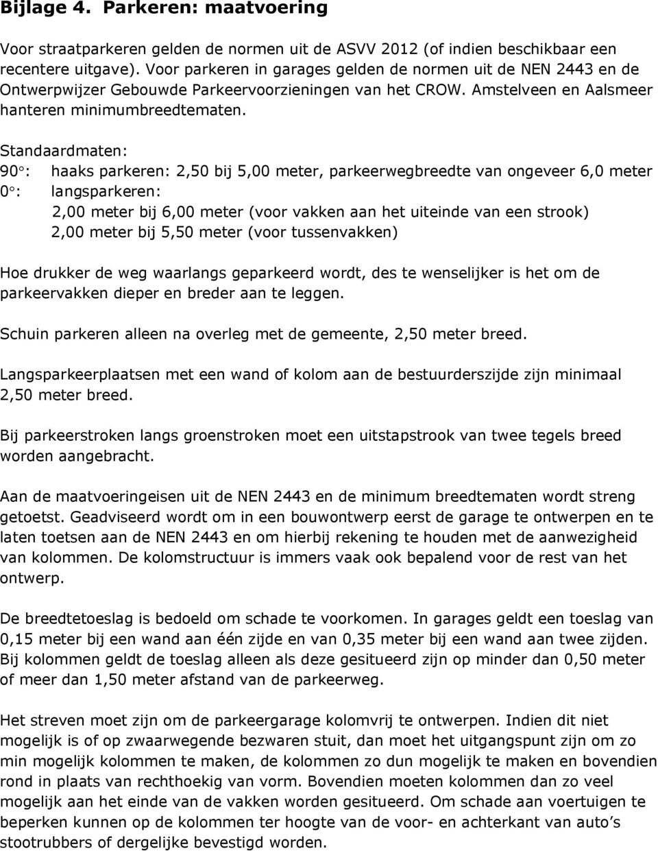 Standaardmaten: 90 : haaks parkeren: 2,50 bij 5,00 meter, parkeerwegbreedte van ongeveer 6,0 meter 0 : langsparkeren: 2,00 meter bij 6,00 meter (voor vakken aan het uiteinde van een strook) 2,00